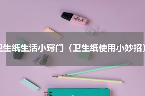 卫生纸生活小窍门（卫生纸使用小妙招）