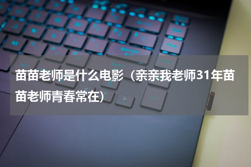 苗苗老师是什么电影（亲亲我老师31年苗苗老师青春常在）