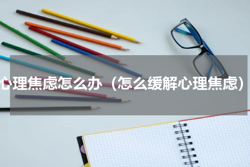 心理焦虑怎么办（怎么缓解心理焦虑）