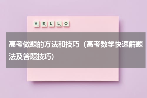 高考做题的方法和技巧（高考数学快速解题法及答题技巧）
