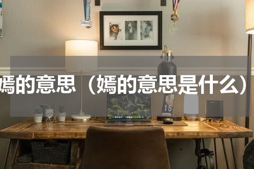 嫣的意思（嫣的意思是什么）