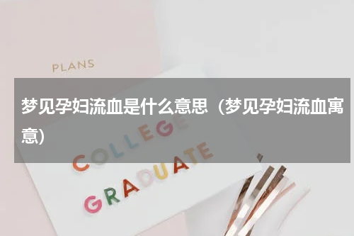 梦见孕妇流血是什么意思（梦见孕妇流血寓意）