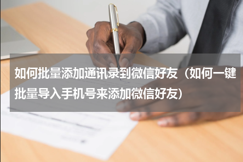 如何批量添加通讯录到微信好友（如何一键批量导入手机号来添加微信好友）