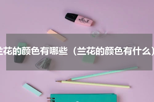 兰花的颜色有哪些（兰花的颜色有什么）