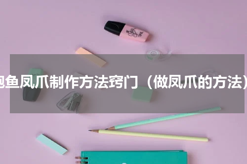 鲍鱼凤爪制作方法窍门（做凤爪的方法）