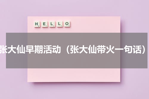 张大仙早期活动（张大仙带火一句话）