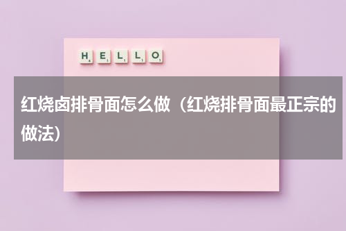 红烧卤排骨面怎么做（红烧排骨面最正宗的做法）