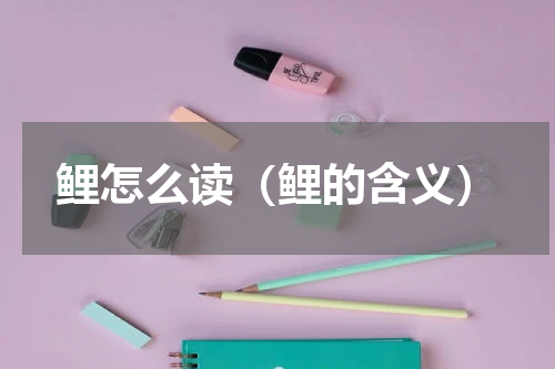 鲤怎么读（鲤的含义）