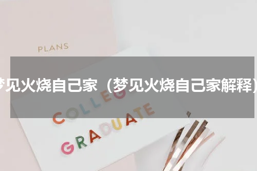 梦见火烧自己家（梦见火烧自己家解释）