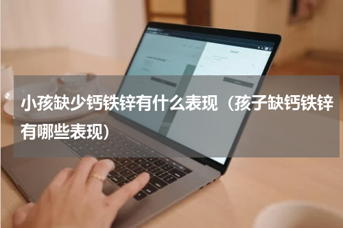小孩缺少钙铁锌有什么表现（孩子缺钙铁锌有哪些表现）