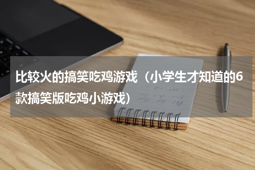比较火的搞笑吃鸡游戏（小学生才知道的6款搞笑版吃鸡小游戏）