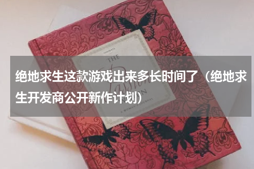 绝地求生这款游戏出来多长时间了（绝地求生开发商公开新作计划）