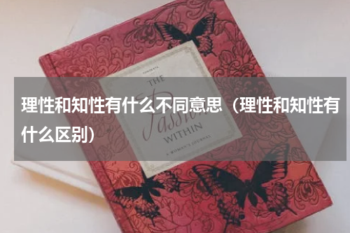 理性和知性有什么不同意思（理性和知性有什么区别）