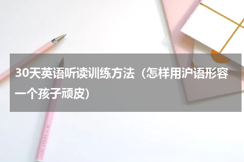 30天英语听读训练方法（怎样用沪语形容一个孩子顽皮）