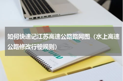 如何快速记江苏高速公路路网图（水上高速公路修改行驶规则）