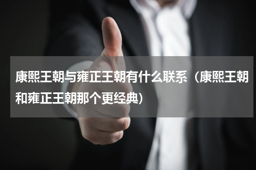 康熙王朝与雍正王朝有什么联系（康熙王朝和雍正王朝那个更经典）