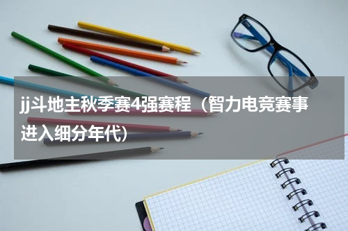 jj斗地主秋季赛4强赛程（智力电竞赛事进入细分年代）