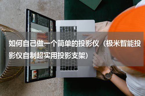 如何自己做一个简单的投影仪（极米智能投影仪自制超实用投影支架）