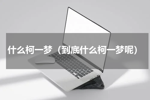 什么柯一梦（到底什么柯一梦呢）