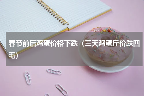 春节前后鸡蛋价格下跌（三天鸡蛋斤价跌四毛）