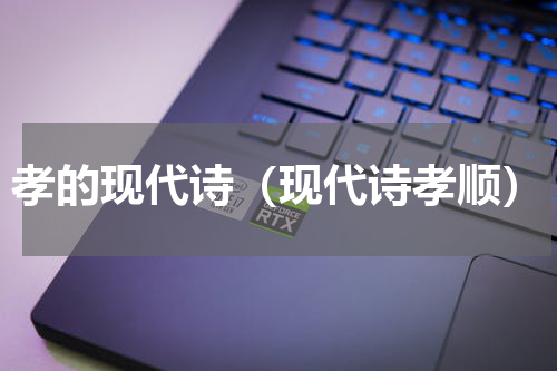 孝的现代诗（现代诗孝顺）