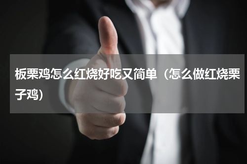 板栗鸡怎么红烧好吃又简单（怎么做红烧栗子鸡）