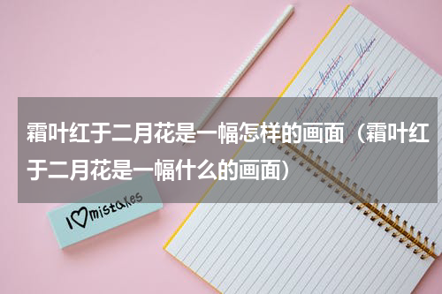 霜叶红于二月花是一幅怎样的画面（霜叶红于二月花是一幅什么的画面）