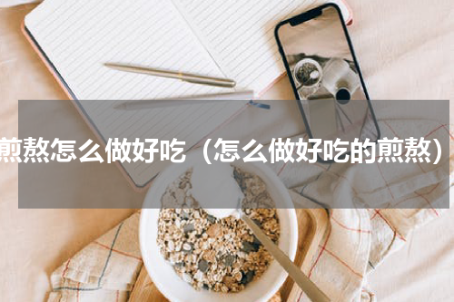 煎熬怎么做好吃（怎么做好吃的煎熬）