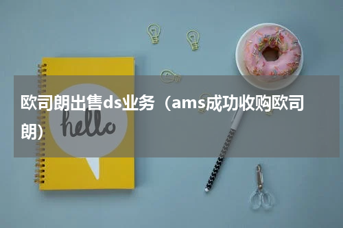 欧司朗出售ds业务（ams成功收购欧司朗）