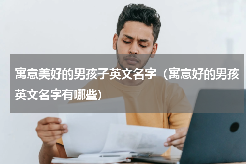 寓意美好的男孩子英文名字（寓意好的男孩英文名字有哪些）