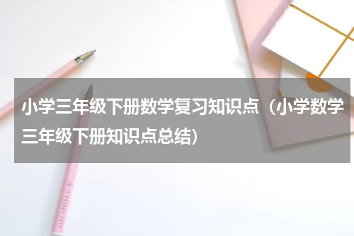 小学三年级下册数学复习知识点（小学数学三年级下册知识点总结）