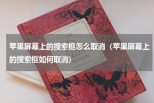 苹果屏幕上的搜索框怎么取消（苹果屏幕上的搜索框如何取消）
