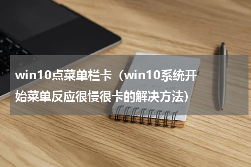 win10点菜单栏卡（win10系统开始菜单反应很慢很卡的解决方法）