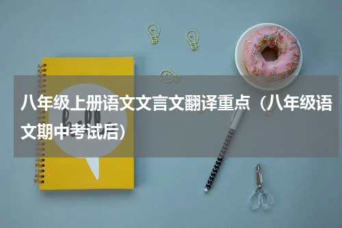 八年级上册语文文言文翻译重点（八年级语文期中考试后）