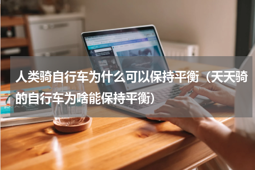 人类骑自行车为什么可以保持平衡（天天骑的自行车为啥能保持平衡）