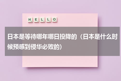 日本是等待哪年哪日投降的（日本是什么时候预感到侵华必败的）