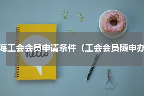 上海工会会员申请条件（工会会员随申办）
