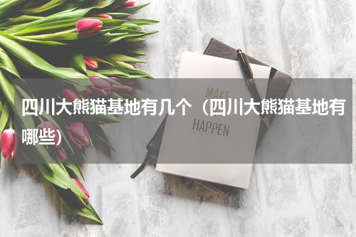 四川大熊猫基地有几个（四川大熊猫基地有哪些）
