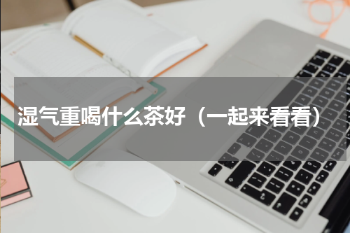 湿气重喝什么茶好（一起来看看）