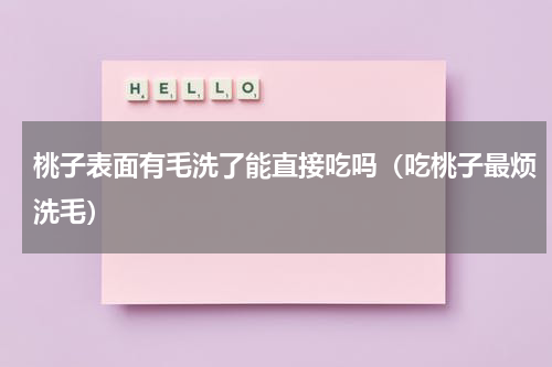 桃子表面有毛洗了能直接吃吗（吃桃子最烦洗毛）