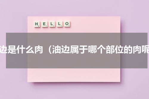 油边是什么肉（油边属于哪个部位的肉呢）