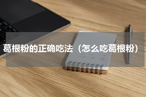 葛根粉的正确吃法（怎么吃葛根粉）