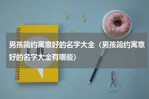 男孩简约寓意好的名字大全（男孩简约寓意好的名字大全有哪些）
