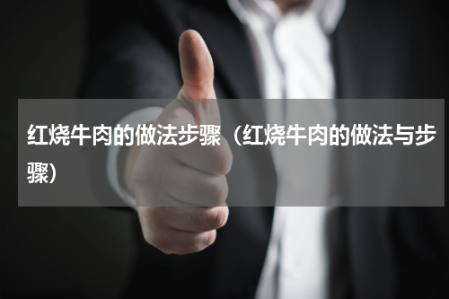 红烧牛肉的做法步骤（红烧牛肉的做法与步骤）