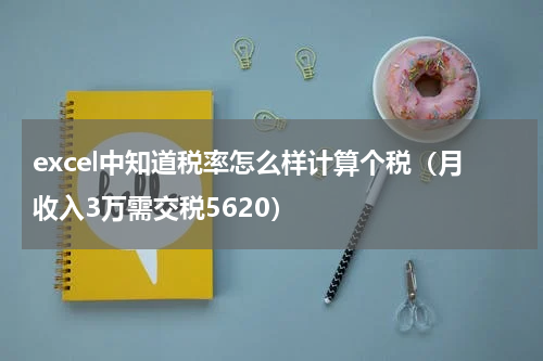 excel中知道税率怎么样计算个税（月收入3万需交税5620）