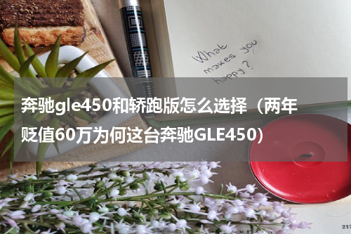 奔驰gle450和轿跑版怎么选择（两年贬值60万为何这台奔驰GLE450）