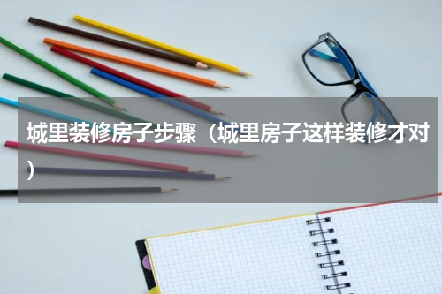 城里装修房子步骤（城里房子这样装修才对）