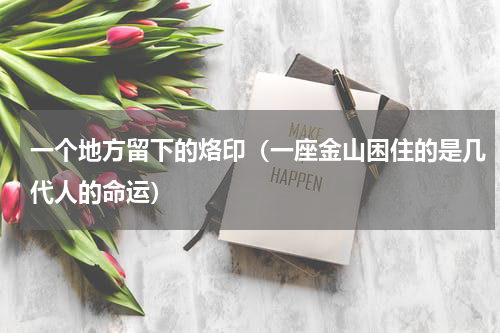 一个地方留下的烙印（一座金山困住的是几代人的命运）