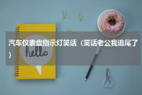 汽车仪表盘指示灯笑话（笑话老公我追尾了）