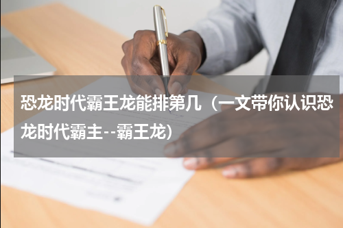 恐龙时代霸王龙能排第几（一文带你认识恐龙时代霸主--霸王龙）